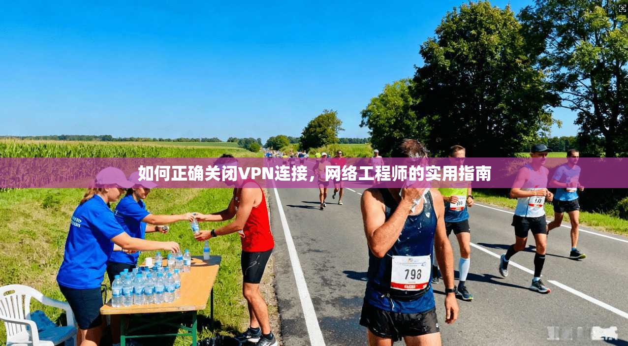 如何正确关闭VPN连接，网络工程师的实用指南