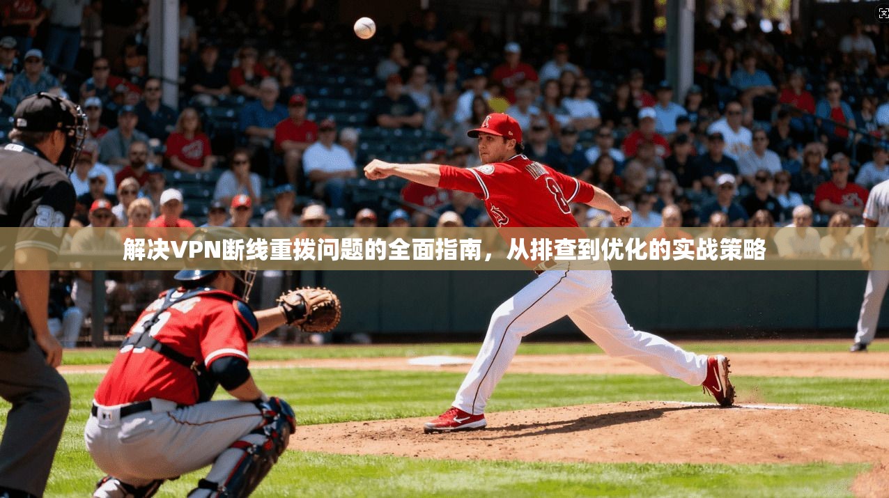 解决VPN断线重拨问题的全面指南，从排查到优化的实战策略