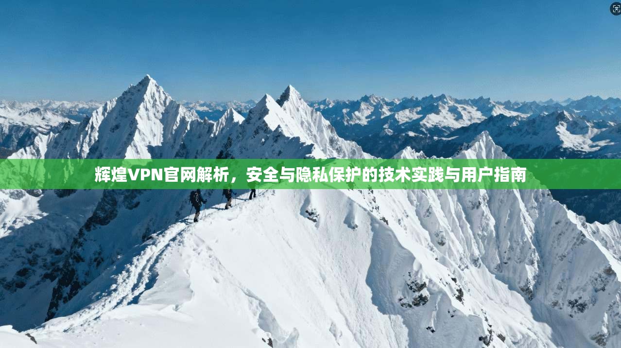 辉煌VPN官网解析，安全与隐私保护的技术实践与用户指南