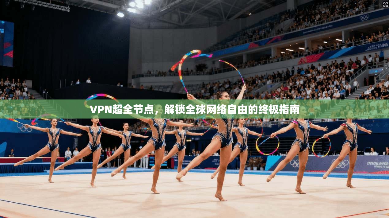 VPN超全节点，解锁全球网络自由的终极指南