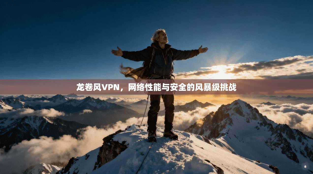 龙卷风VPN，网络性能与安全的风暴级挑战