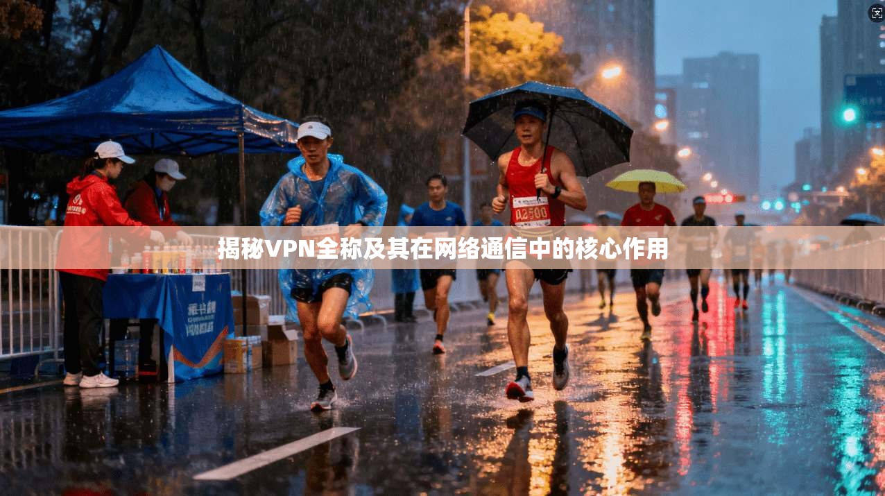 揭秘VPN全称及其在网络通信中的核心作用