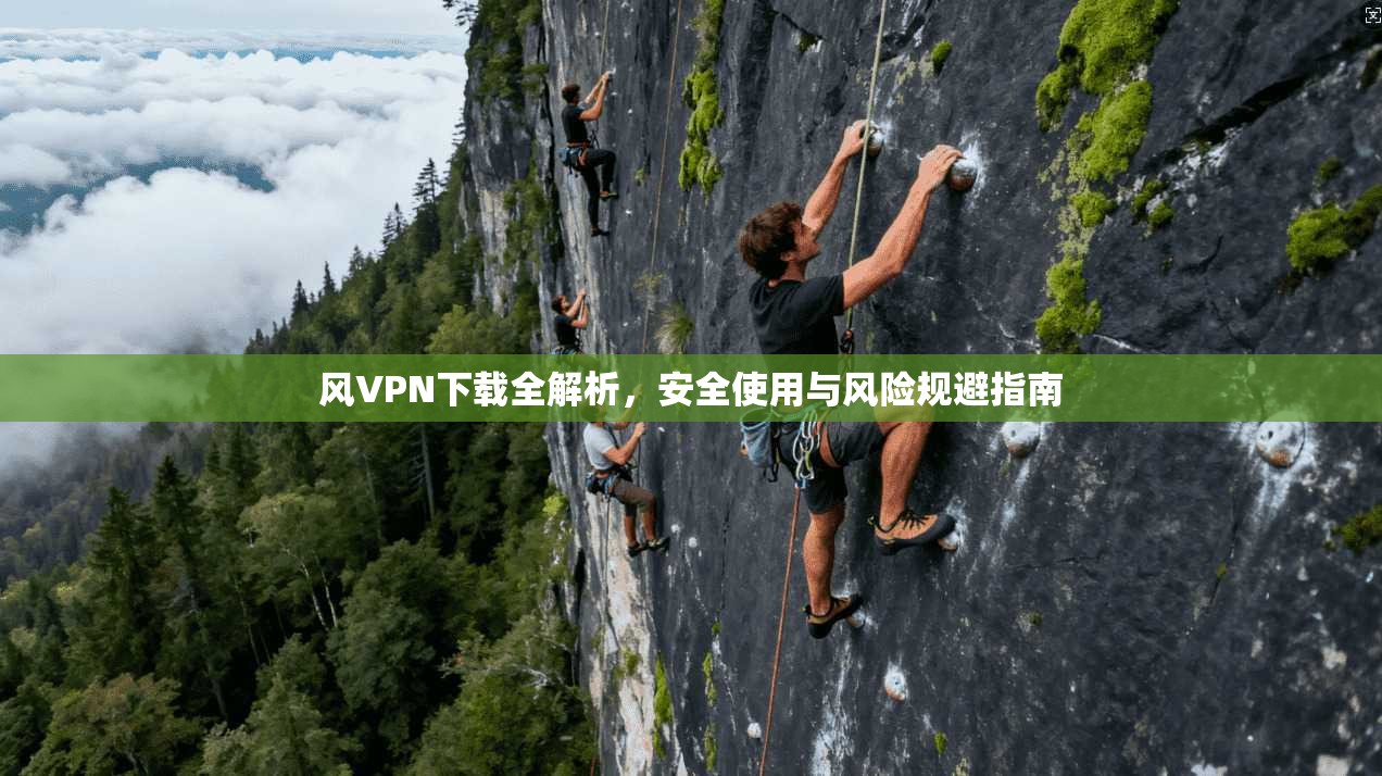 风VPN下载全解析，安全使用与风险规避指南