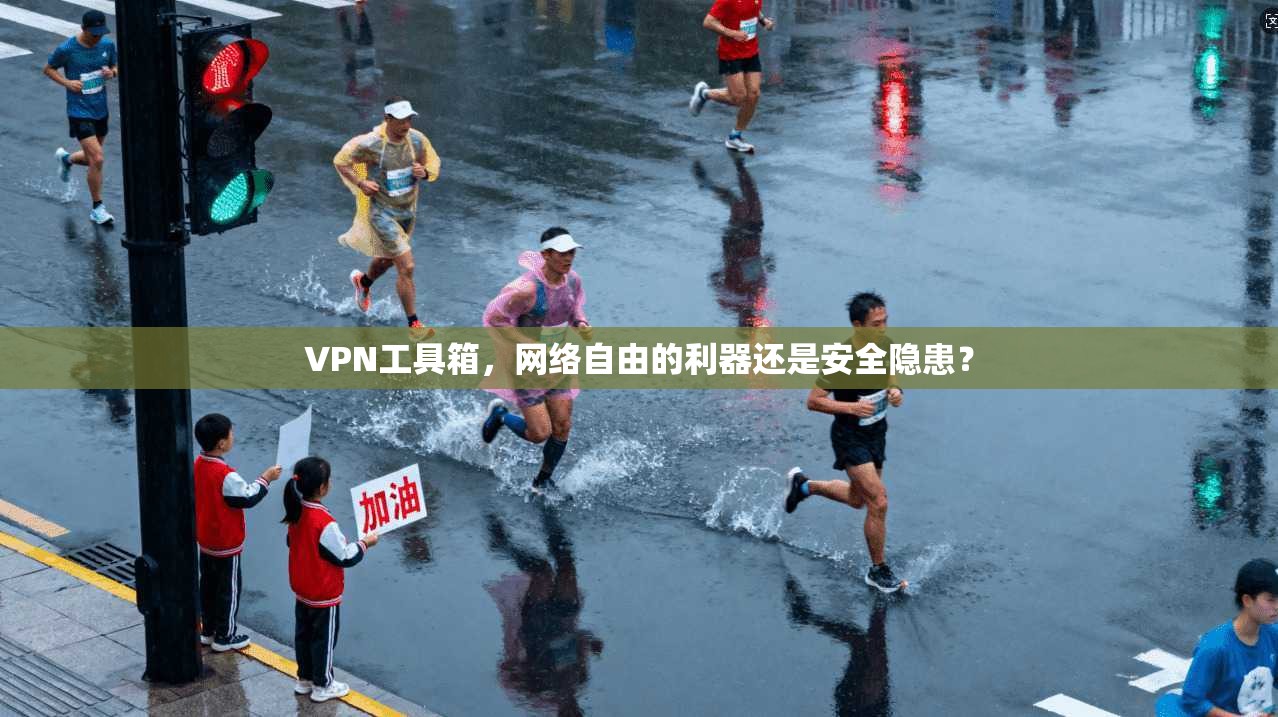 VPN工具箱，网络自由的利器还是安全隐患？