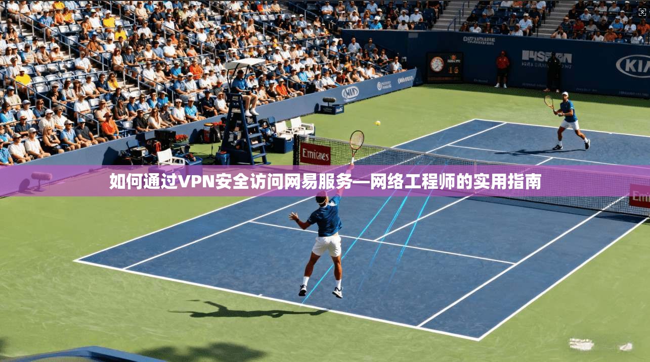 如何通过VPN安全访问网易服务—网络工程师的实用指南