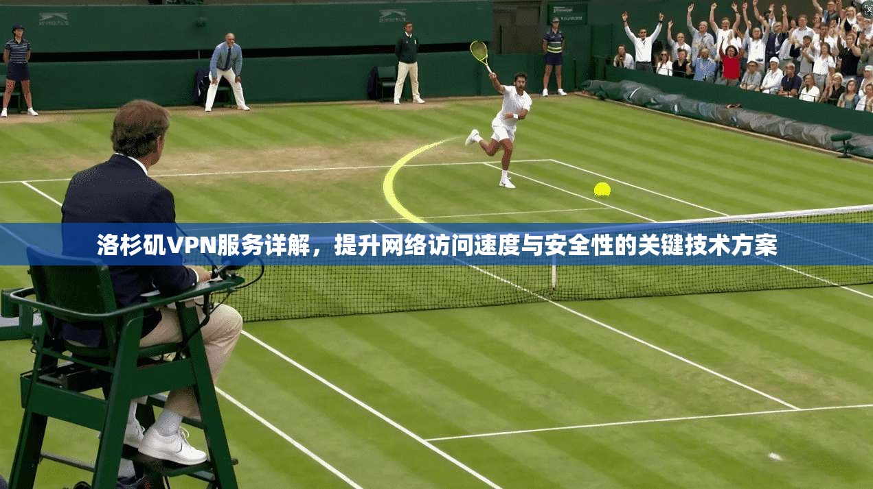 洛杉矶VPN服务详解，提升网络访问速度与安全性的关键技术方案