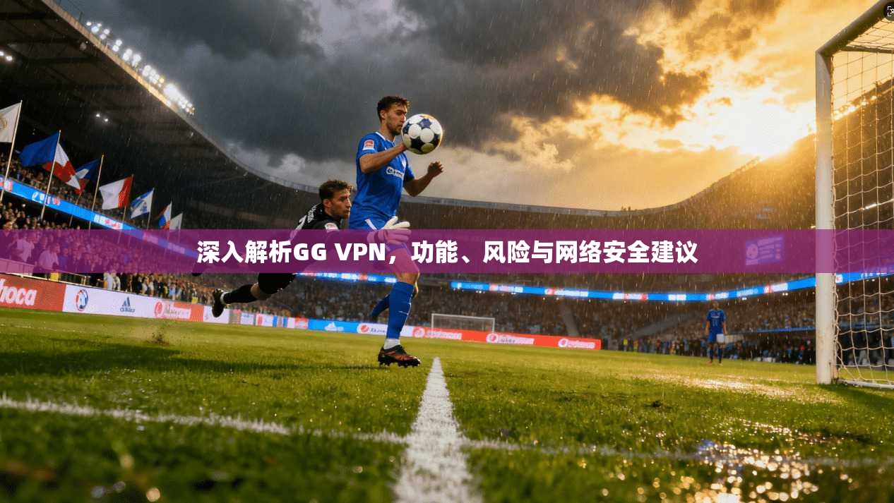 深入解析GG VPN，功能、风险与网络安全建议