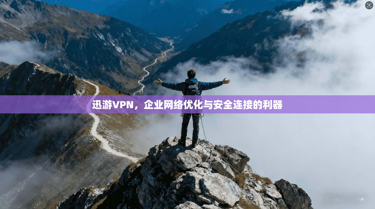 迅游VPN，企业网络优化与安全连接的利器