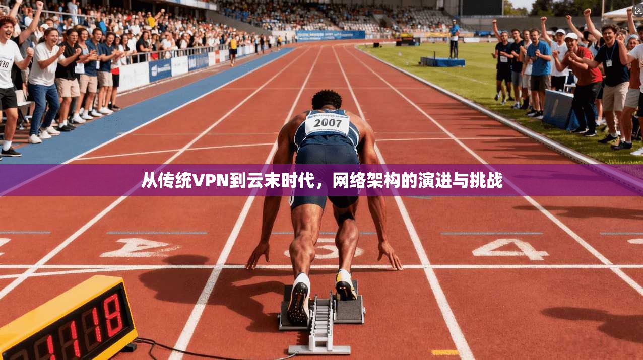 从传统VPN到云末时代，网络架构的演进与挑战