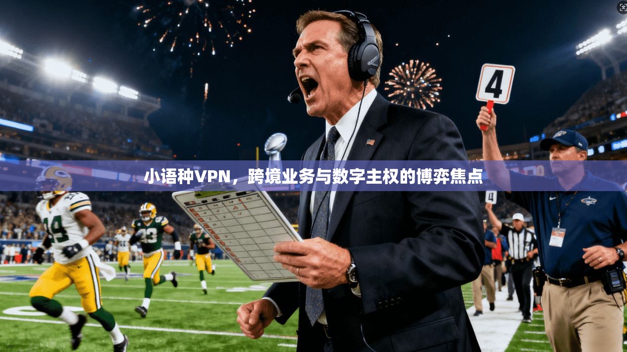 小语种VPN，跨境业务与数字主权的博弈焦点
