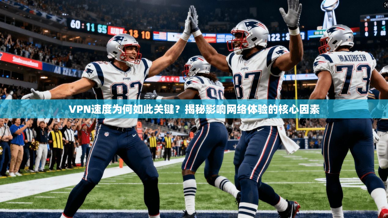 VPN速度为何如此关键？揭秘影响网络体验的核心因素