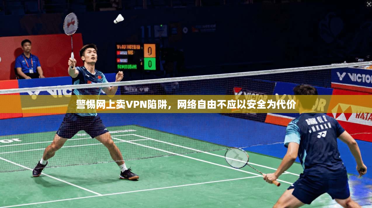 警惕网上卖VPN陷阱，网络自由不应以安全为代价