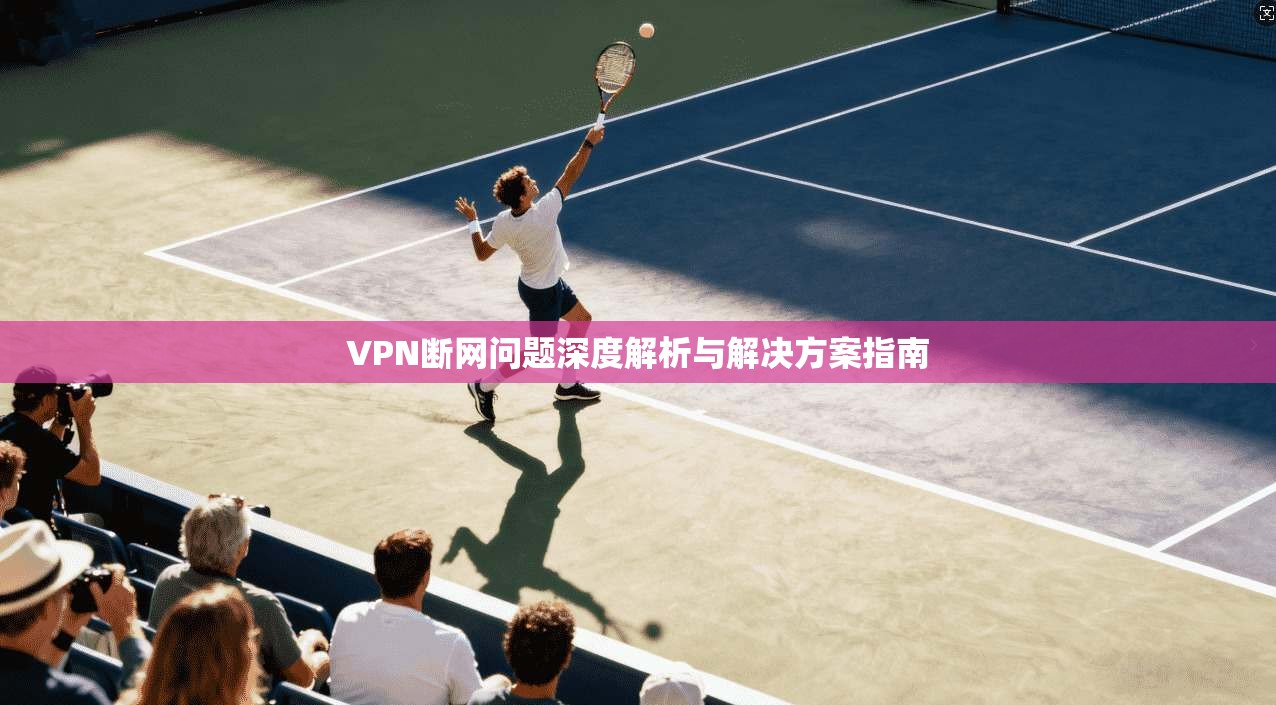 VPN断网问题深度解析与解决方案指南