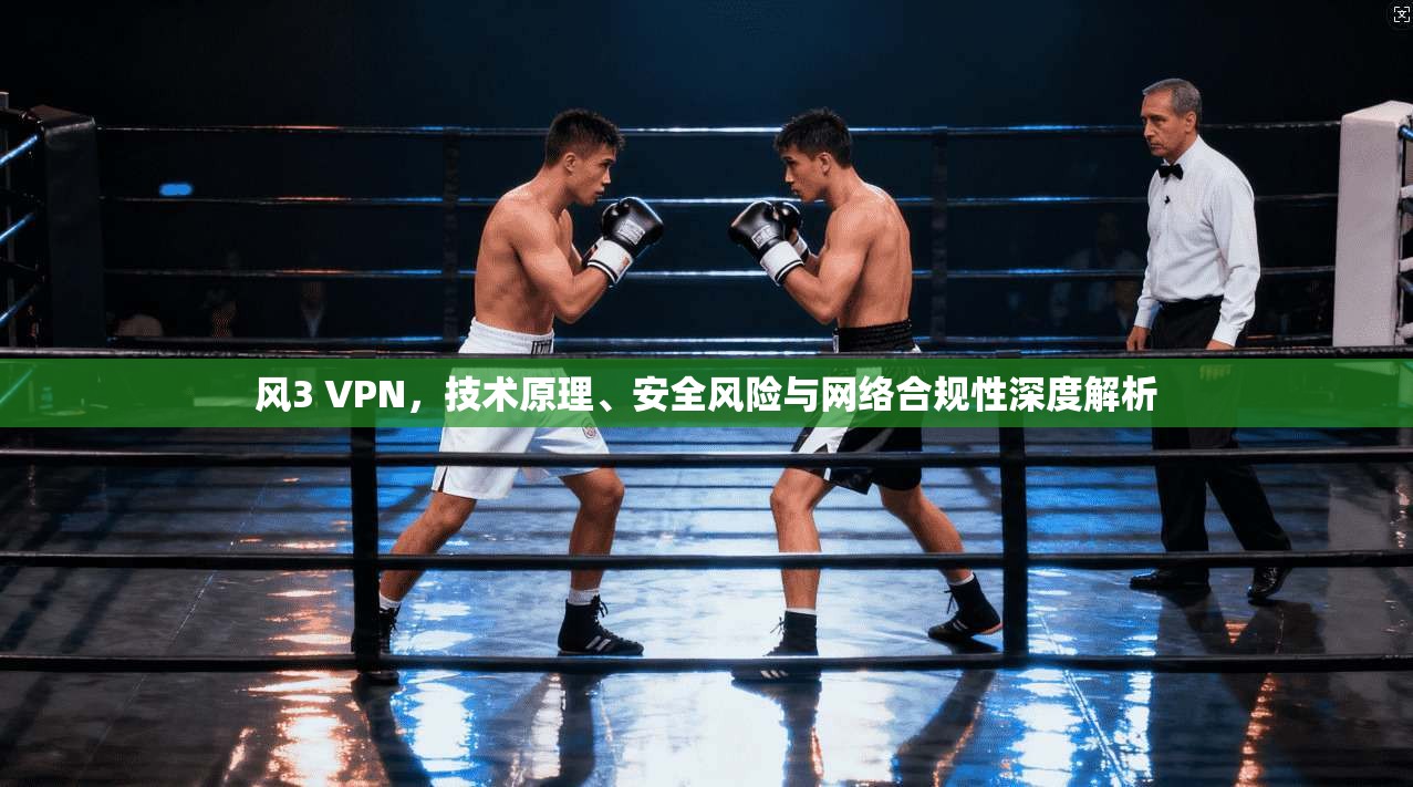 风3 VPN,技术原理、安全风险与网络合规性深度解析