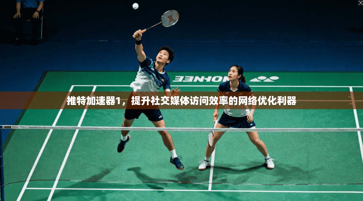 推特加速器1，提升社交媒体访问效率的网络优化利器