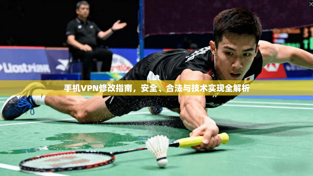 手机VPN修改指南，安全、合法与技术实现全解析
