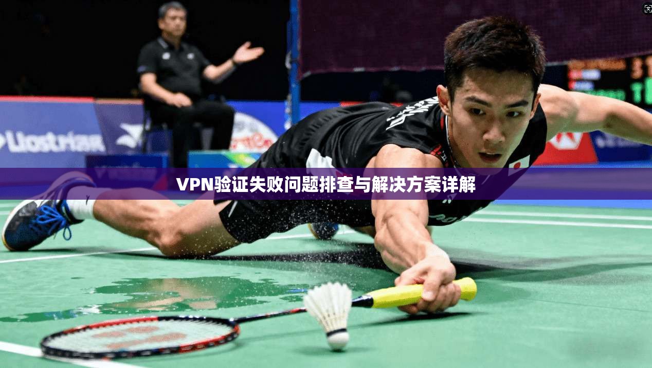 VPN验证失败问题排查与解决方案详解