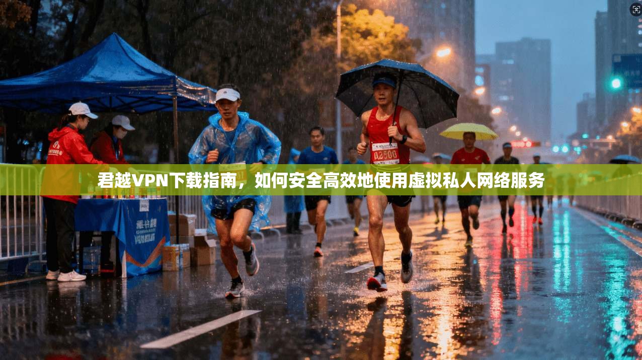 君越VPN下载指南，如何安全高效地使用虚拟私人网络服务  第1张