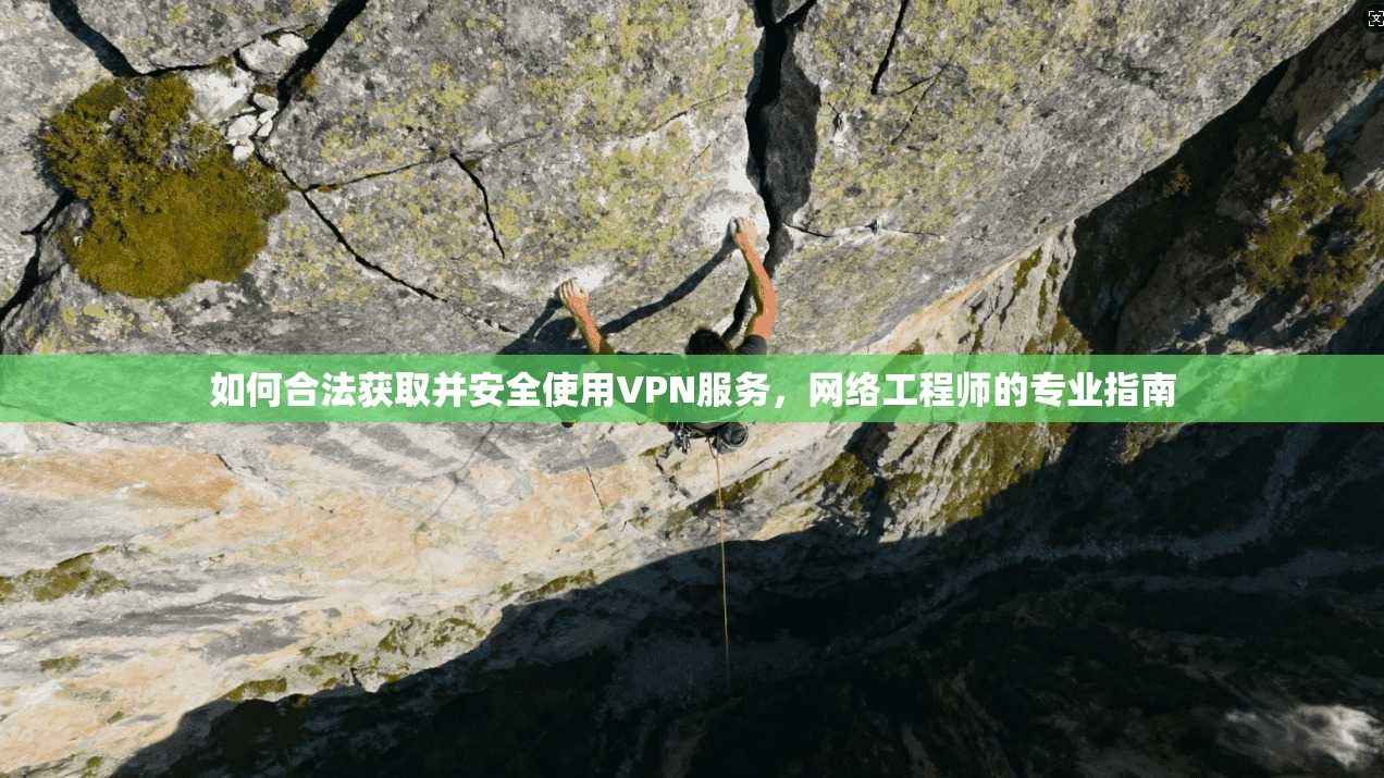 如何合法获取并安全使用VPN服务,网络工程师的专业指南