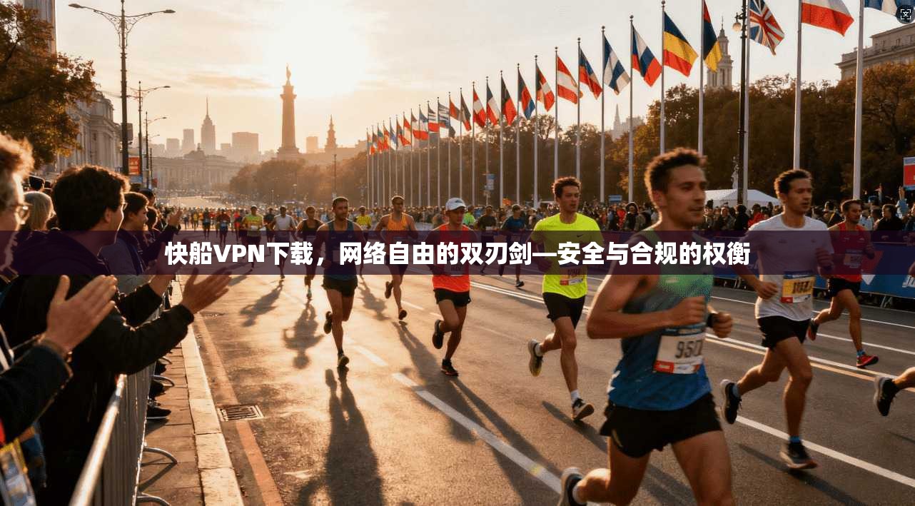 快船VPN下载,网络自由的双刃剑—安全与合规的权衡