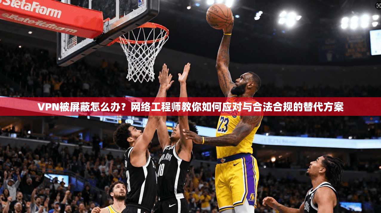 VPN被屏蔽怎么办？网络工程师教你如何应对与合法合规的替代方案  第1张