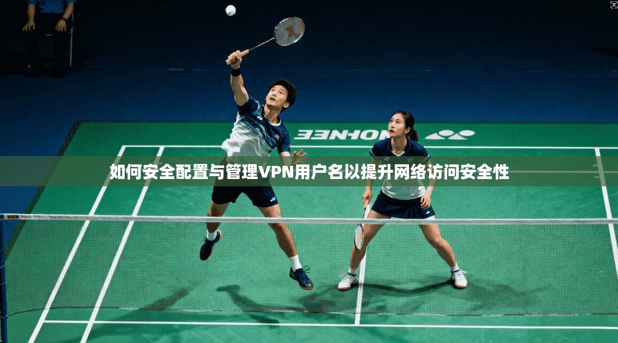 如何安全配置与管理VPN用户名以提升网络访问安全性  第1张