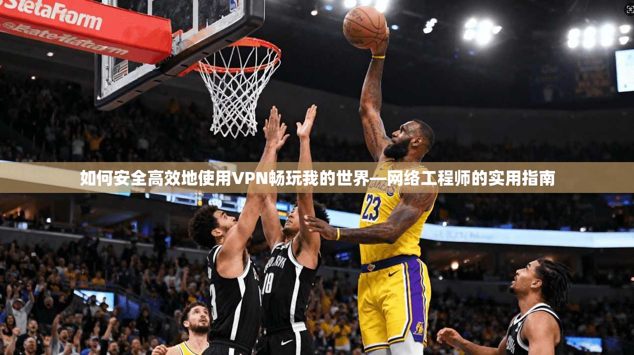 如何安全高效地使用VPN畅玩我的世界—网络工程师的实用指南  第1张