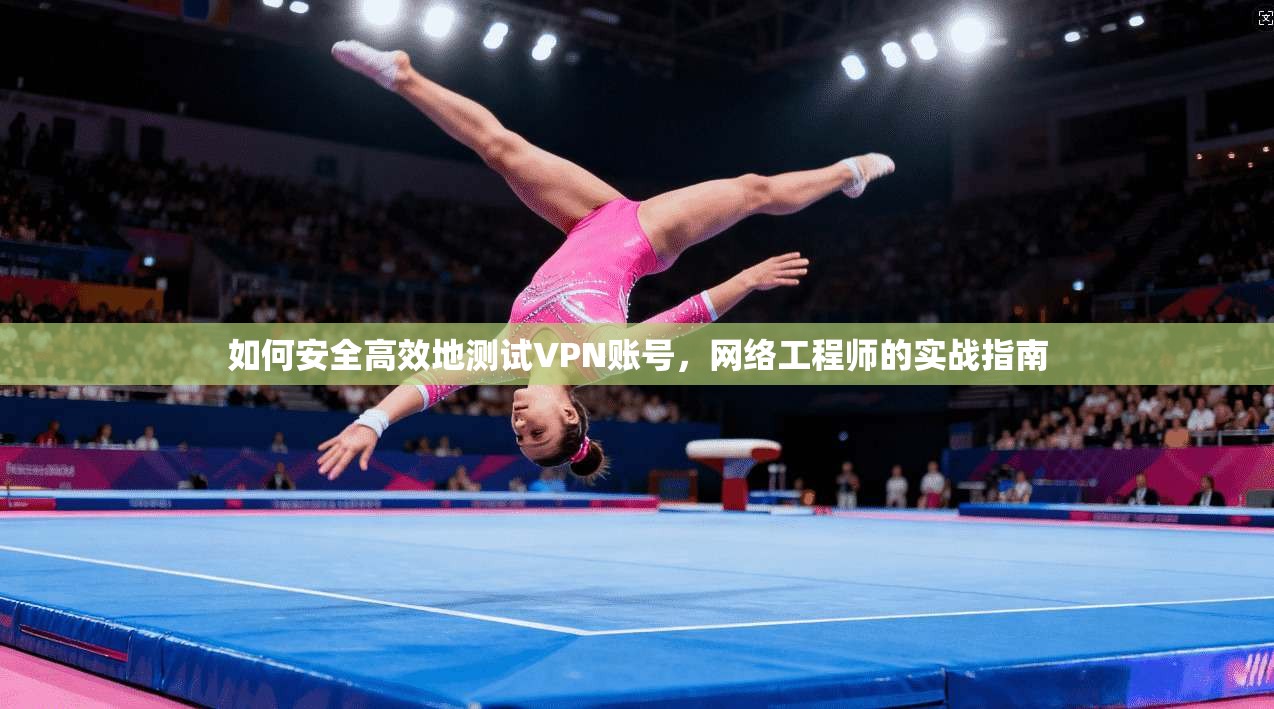 如何安全高效地测试VPN账号，网络工程师的实战指南  第1张