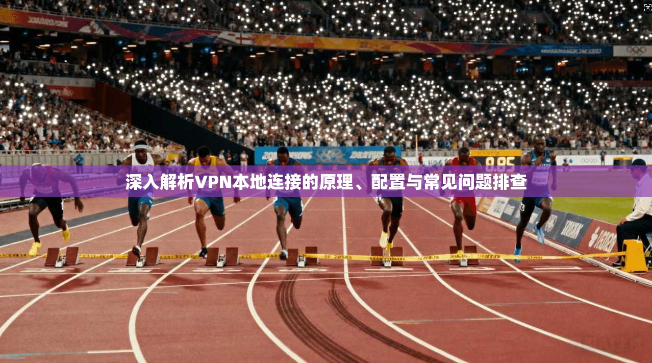 深入解析VPN本地连接的原理、配置与常见问题排查  第1张
