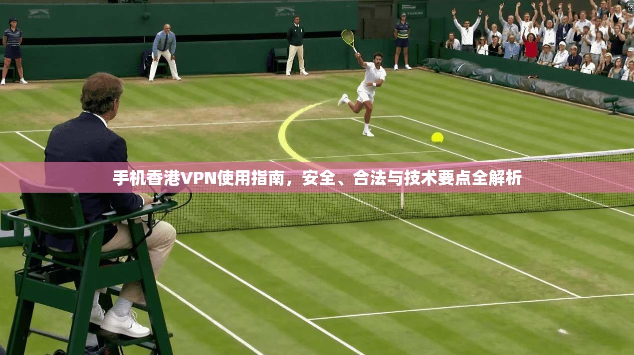 手机香港VPN使用指南，安全、合法与技术要点全解析  第1张