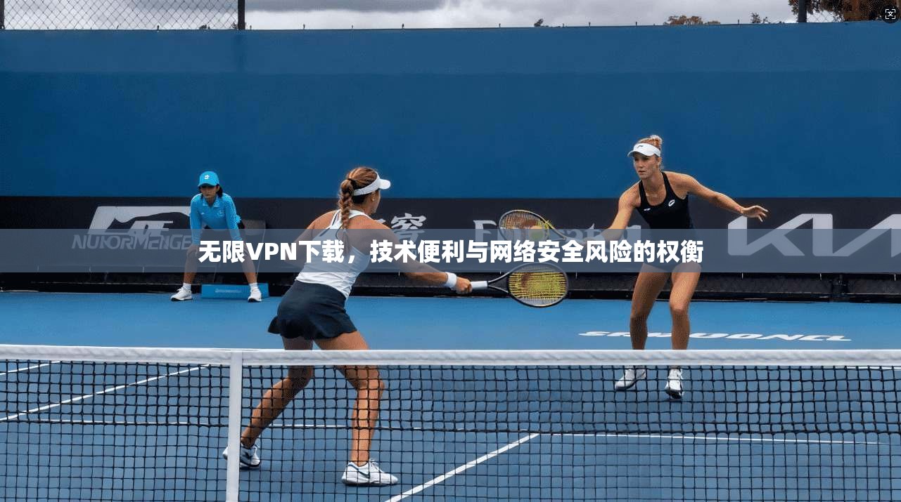 无限VPN下载，技术便利与网络安全风险的权衡  第1张