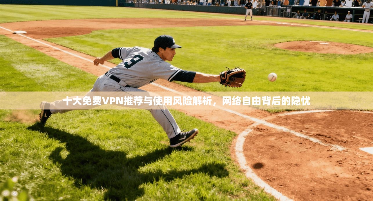 十大免费VPN推荐与使用风险解析，网络自由背后的隐忧  第1张