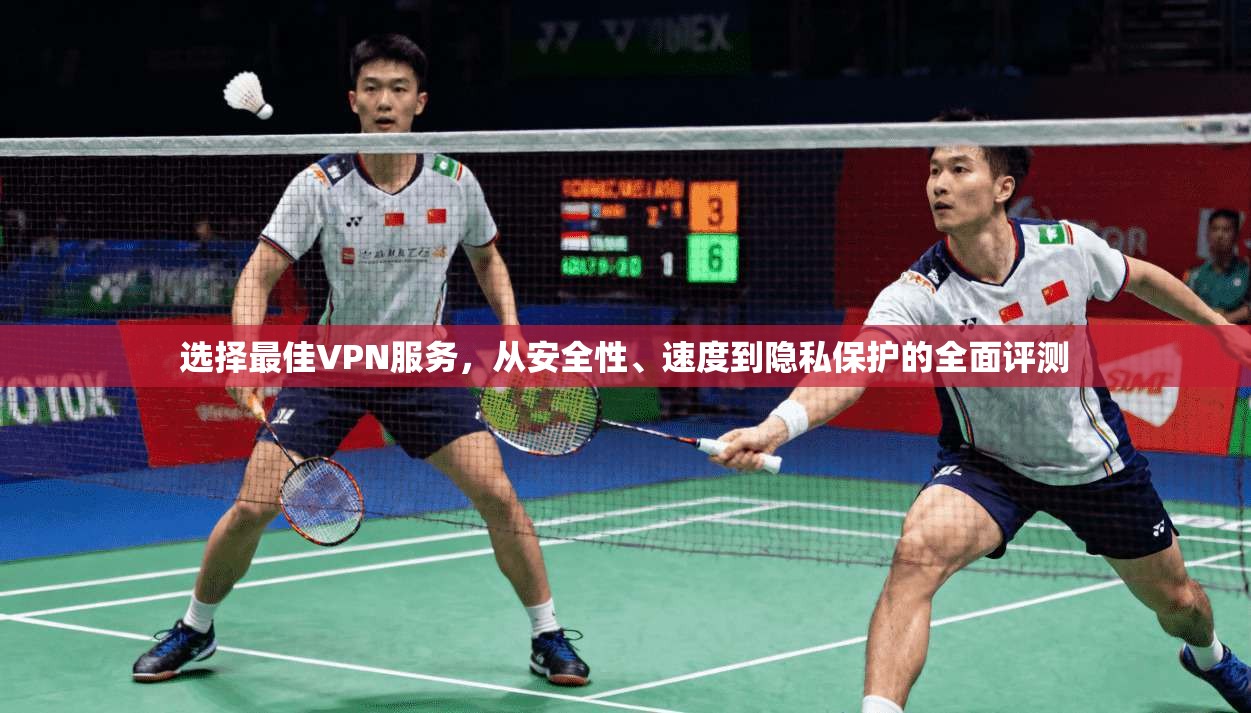 选择最佳VPN服务，从安全性、速度到隐私保护的全面评测