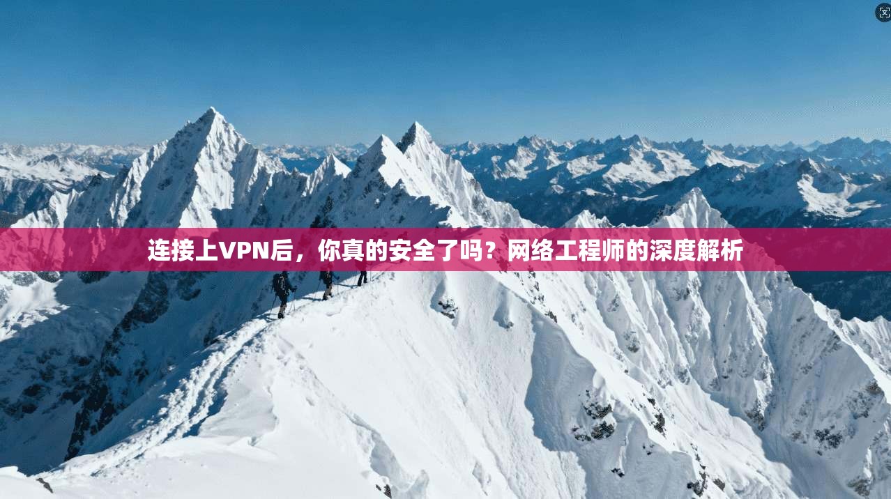 连接上VPN后，你真的安全了吗？网络工程师的深度解析