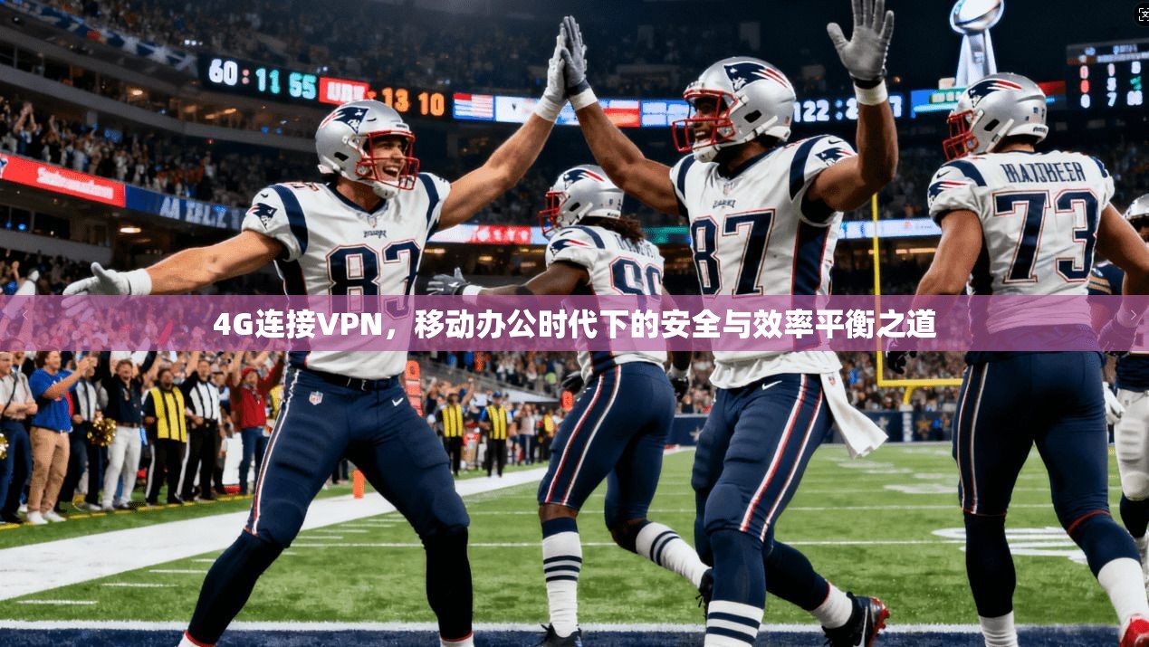 4G连接VPN，移动办公时代下的安全与效率平衡之道