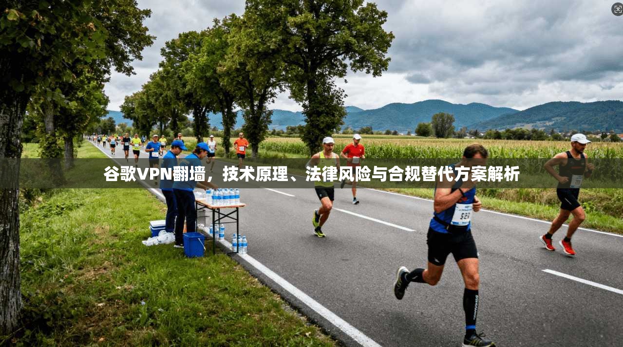 谷歌VPN翻墙,技术原理、法律风险与合规替代方案解析 第1张 谷歌VPN翻墙,技术原理、法律风险与合规替代方案解析 第1张