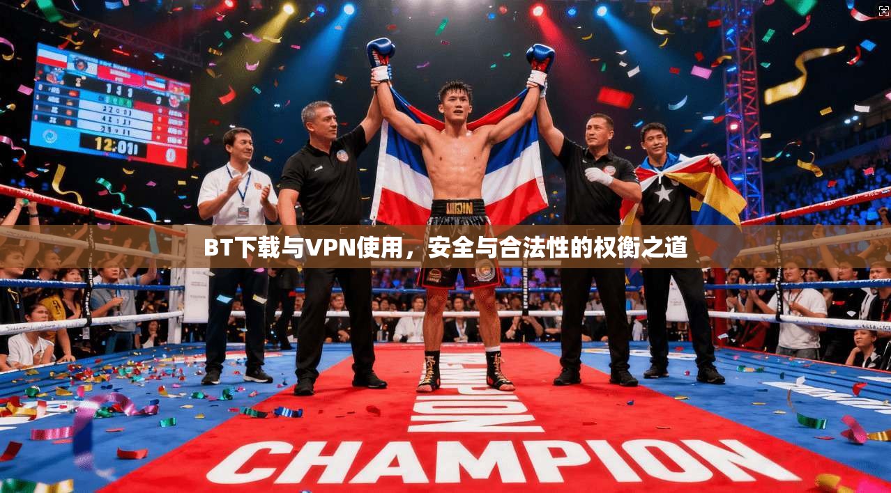 BT下载与VPN使用，安全与合法性的权衡之道  第1张