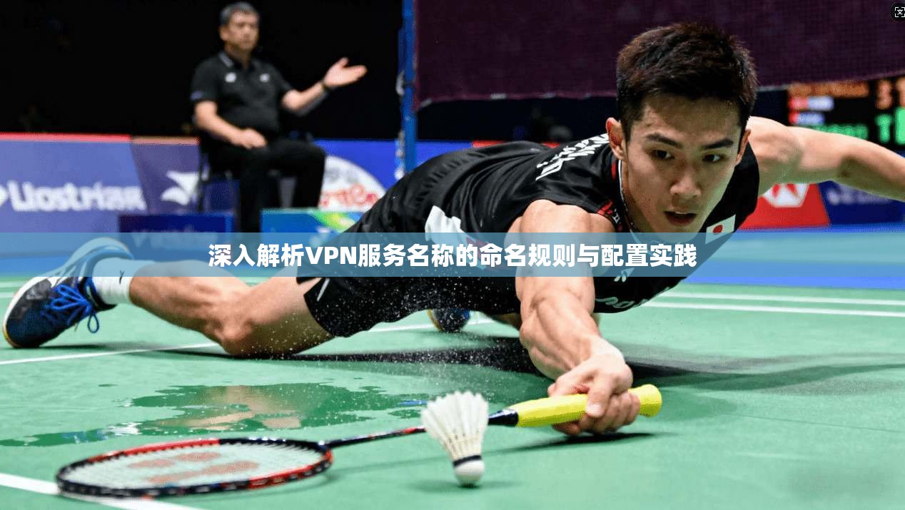 深入解析VPN服务名称的命名规则与配置实践  第1张