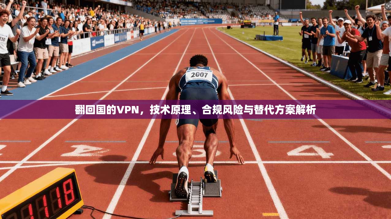 翻回国的VPN，技术原理、合规风险与替代方案解析