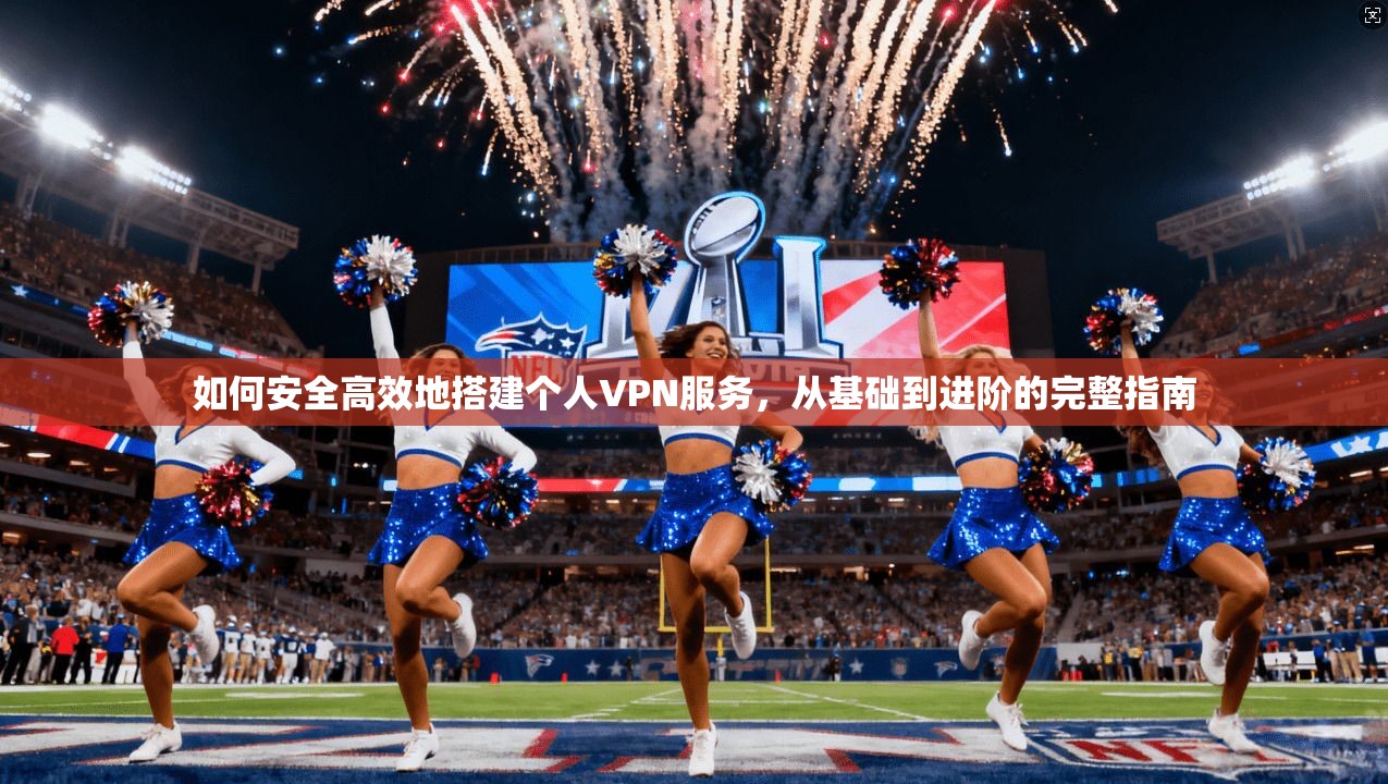 如何安全高效地搭建个人VPN服务，从基础到进阶的完整指南  第1张