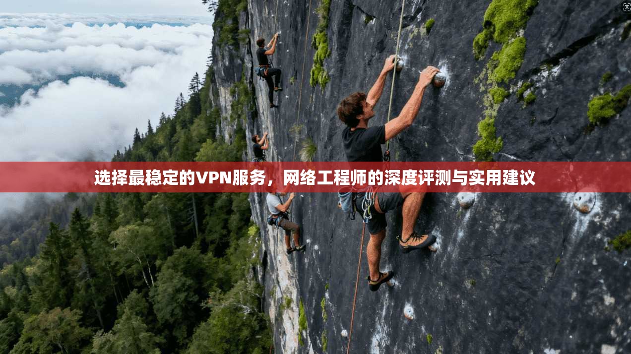 选择最稳定的VPN服务，网络工程师的深度评测与实用建议