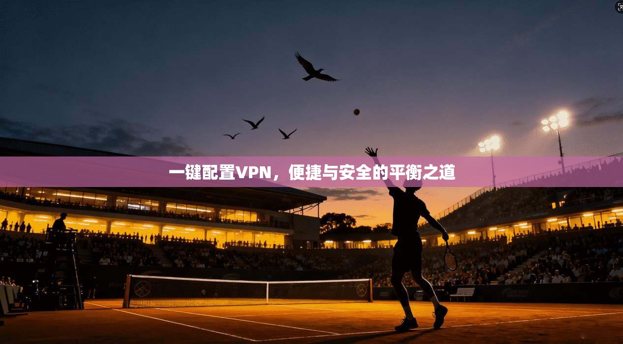 一键配置VPN，便捷与安全的平衡之道