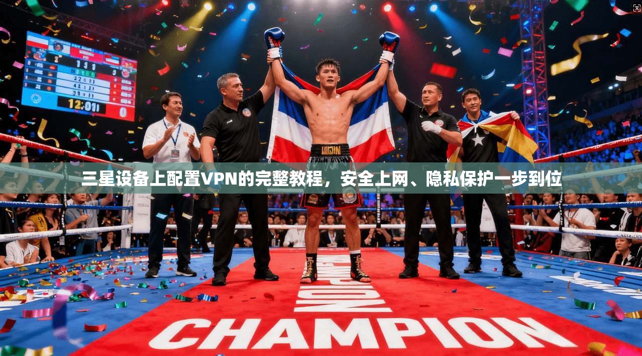 三星设备上配置VPN的完整教程，安全上网、隐私保护一步到位