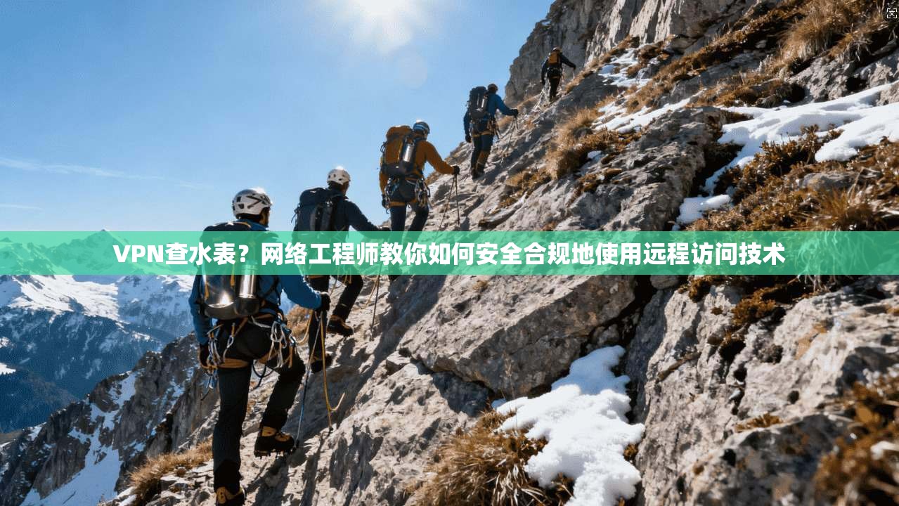 VPN查水表？网络工程师教你如何安全合规地使用远程访问技术
