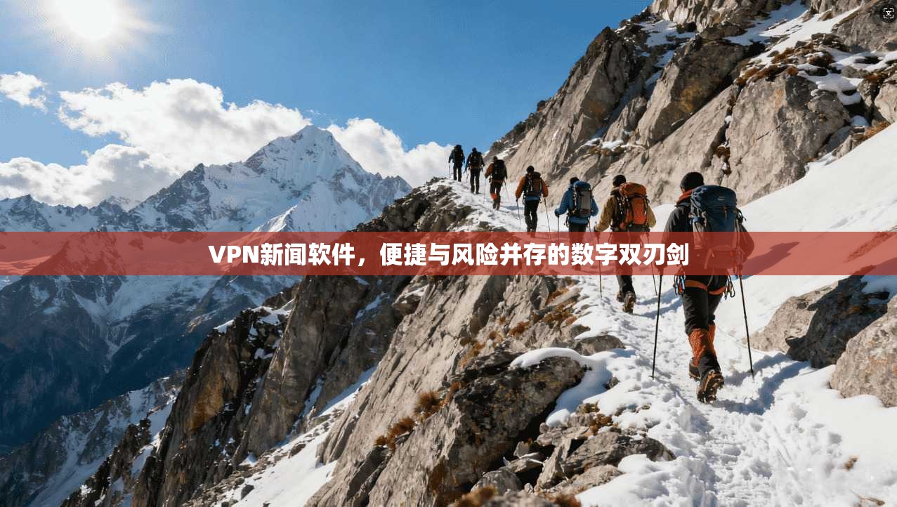 VPN新闻软件，便捷与风险并存的数字双刃剑