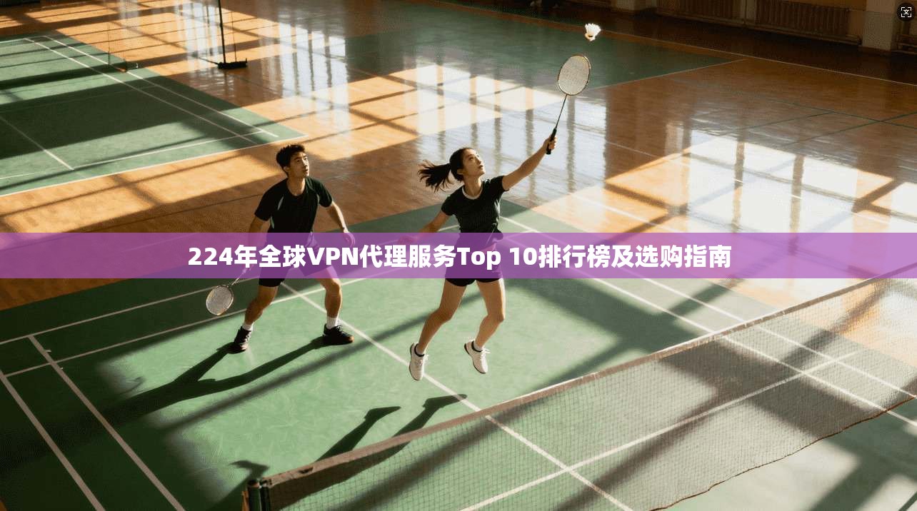 224年全球VPN代理服务Top 10排行榜及选购指南  第1张