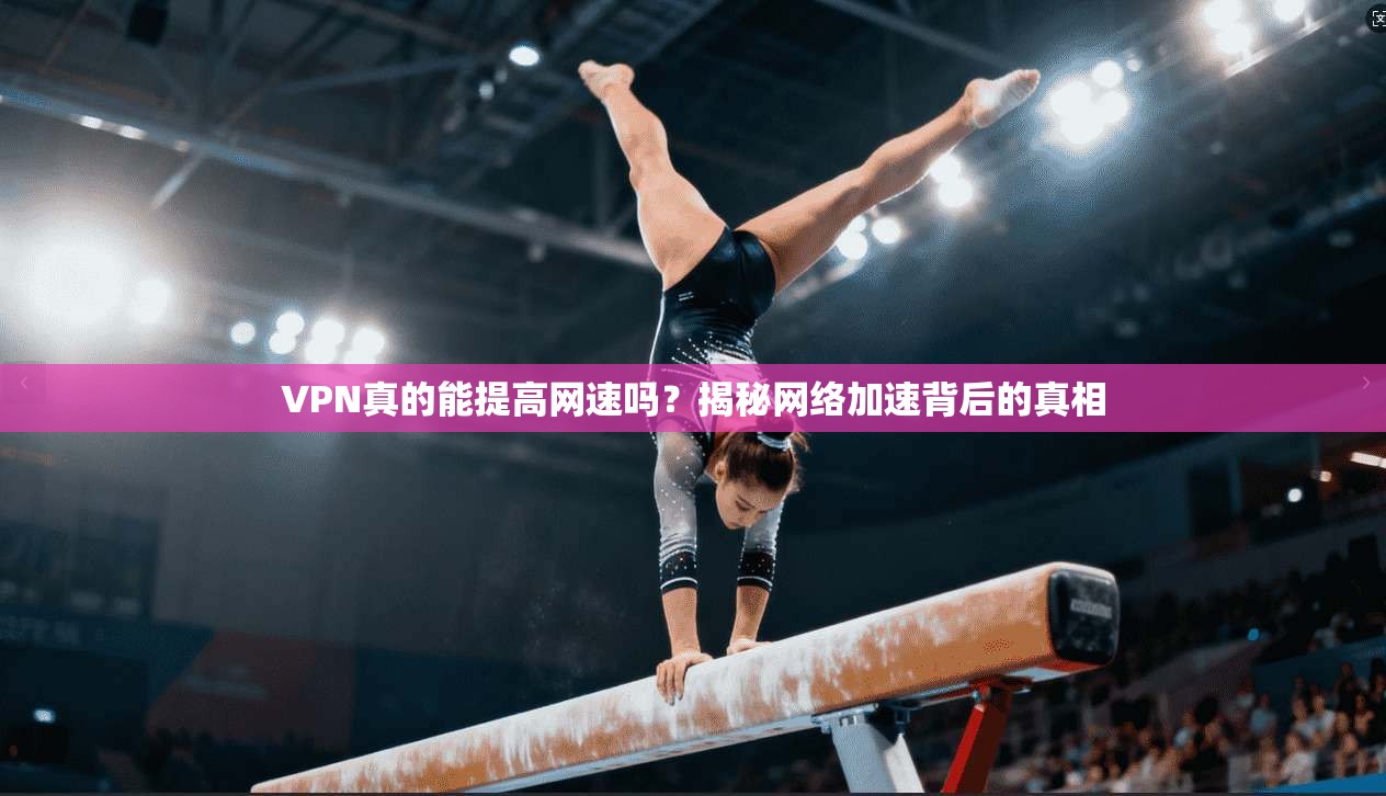 VPN真的能提高网速吗？揭秘网络加速背后的真相  第1张