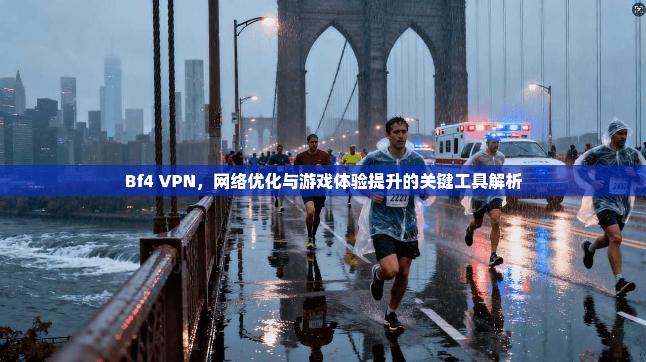 Bf4 VPN，网络优化与游戏体验提升的关键工具解析