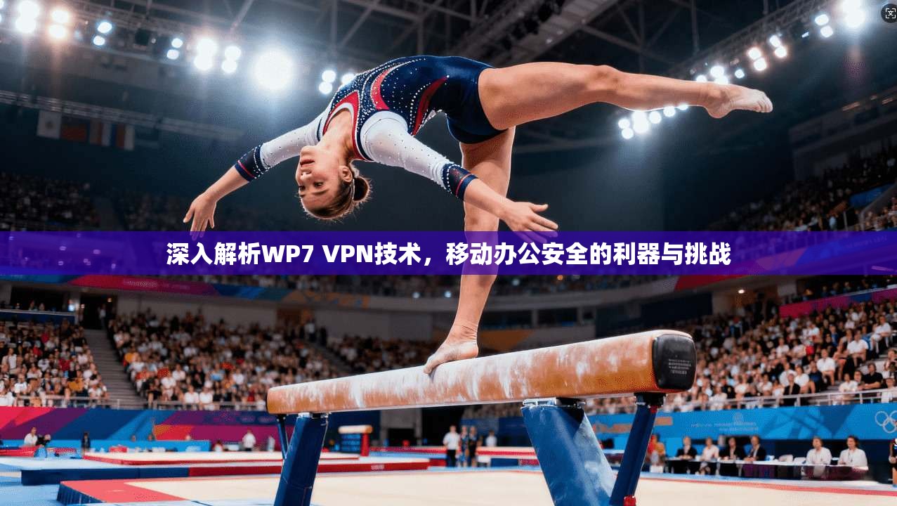 深入解析WP7 VPN技术，移动办公安全的利器与挑战