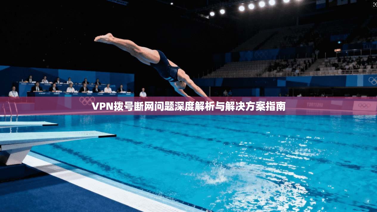VPN拨号断网问题深度解析与解决方案指南